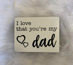 “I love that your my dad” Wooden Block Sign
